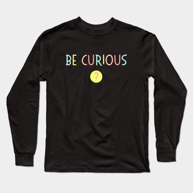 Be Curious - Love Learning - Rainbow Typography Long Sleeve T-Shirt by bumpyroadway08